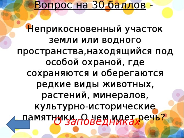 Вопрос на 30 баллов  -   Неприкосновенный участок земли или водного пространства,находящийся под особой охраной, где сохраняются и оберегаются редкие виды животных, растений, минералов, культурно-исторические памятники. О чем идет речь?   О заповедниках   