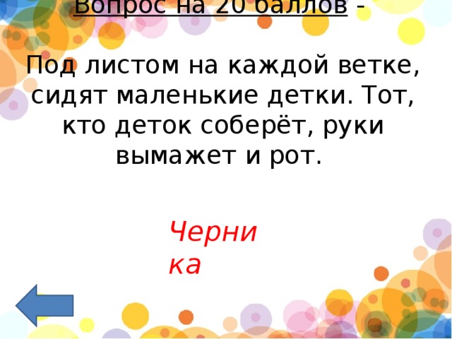 Вопрос на 20 баллов  -   Под листом на каждой ветке, сидят маленькие детки. Тот, кто деток соберёт, руки вымажет и рот.     Черника 
