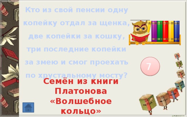Кто из свой пенсии одну копейку отдал за щенка, две копейки за кошку, три последние копейки за змею и смог проехать по хрустальному мосту? 7 Семён из книги Платонова «Волшебное кольцо» 