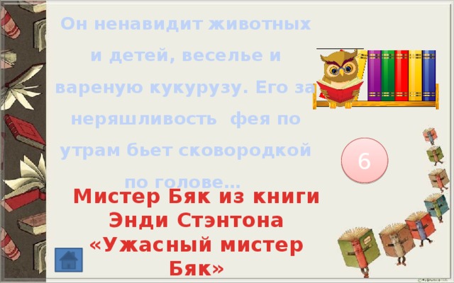 Он ненавидит животных и детей, веселье и вареную кукурузу. Его за неряшливость фея по утрам бьет сковородкой по голове… 6 Мистер Бяк из книги Энди Стэнтона «Ужасный мистер Бяк» 