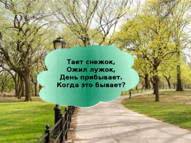Тает снежок,  Ожил лужок,  День прибывает.  Когда это бывает? 