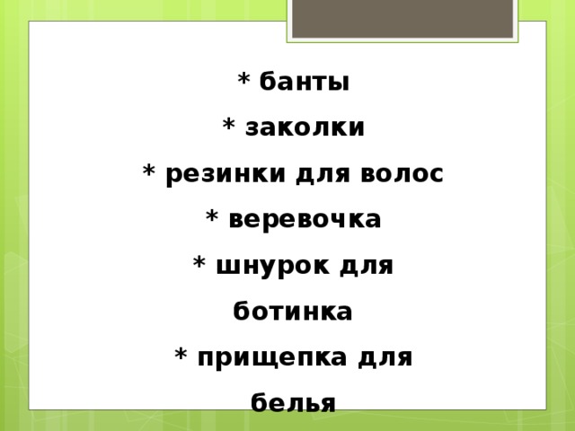 * банты * заколки * резинки для волос * веревочка * шнурок для ботинка * прищепка для белья  