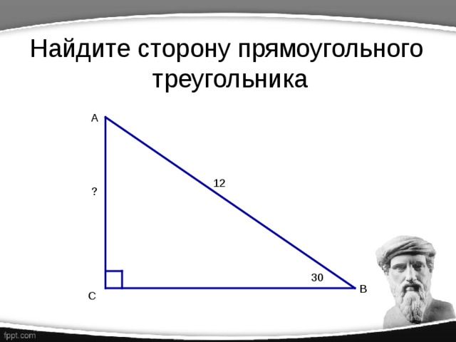 Найдите сторону прямоугольного треугольника А 12 ? 30 В С 