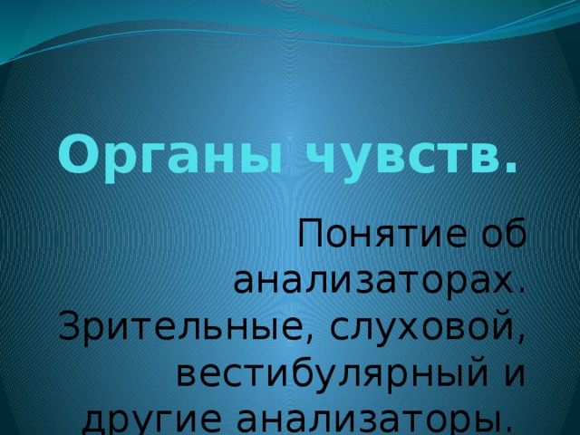 Органы чувств. Понятие об анализаторах. Зрительные, слуховой, вестибулярный и другие анализаторы. 