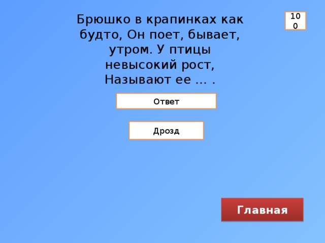Брюшко в крапинках как будто, Он поет, бывает, утром. У птицы невысокий рост, Называют ее … .   100 Ответ Дрозд Главная 
