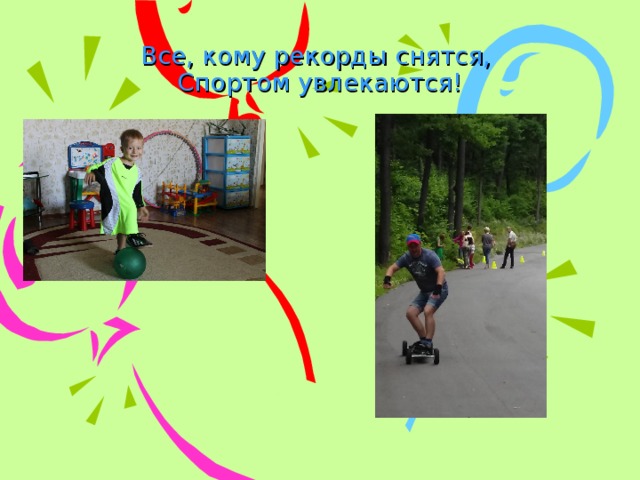 Все, кому рекорды снятся,  Спортом увлекаются! 
