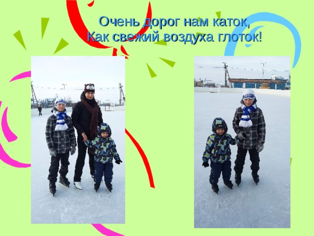Очень дорог нам каток,  Как свежий воздуха глоток! 