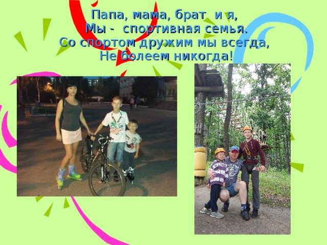 Папа, мама, брат и я,  Мы - спортивная семья.  Со спортом дружим мы всегда,  Не болеем никогда! 