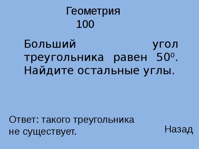  Геометрия    100 Больший угол треугольника равен 50⁰. Найдите остальные углы. Ответ: такого треугольника не существует. Назад 