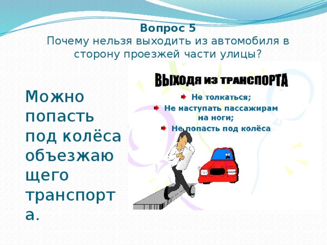 Вопрос 5  Почему нельзя выходить из автомобиля в сторону проезжей части улицы? Можно попасть под колёса объезжающего транспорта. 