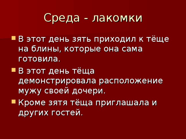 Среда - лакомки В этот день зять приходил к тёще на блины, которые она сама готовила. В этот день тёща демонстрировала расположение мужу своей дочери. Кроме зятя тёща приглашала и других гостей. 