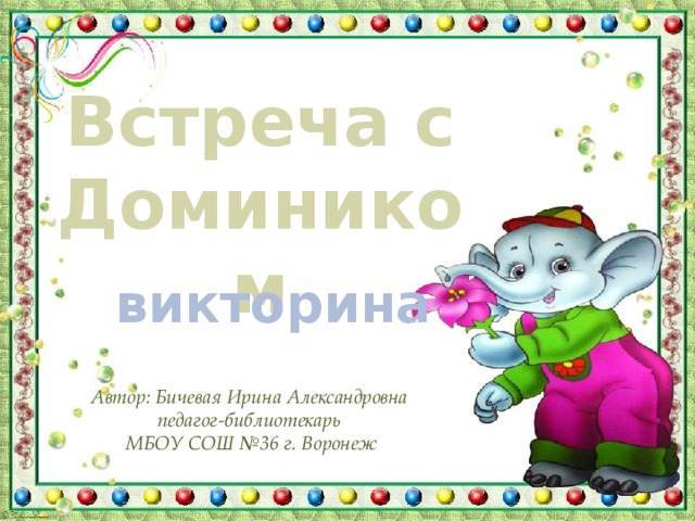 Встреча с Домиником викторина Автор: Бичевая Ирина Александровна педагог-библиотекарь МБОУ СОШ №36 г. Воронеж 