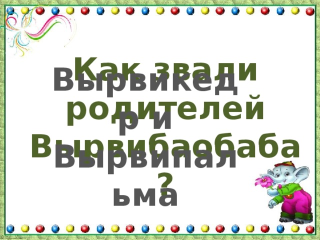 Как звали родителей Вырвибаобаба? Вырвикедр и Вырвипальма 