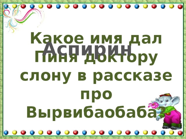 Какое имя дал Пиня доктору слону в рассказе про Вырвибаобаба? Аспирин 