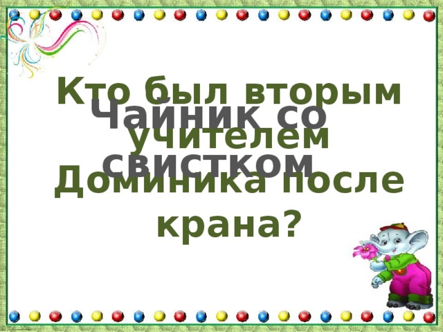 Кто был вторым учителем Доминика после крана? Чайник со свистком 