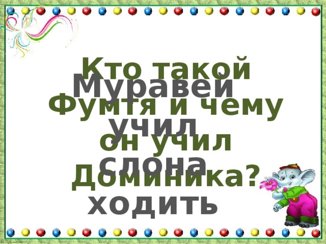 Кто такой Фумтя и чему он учил Доминика? Муравей учил слона ходить 
