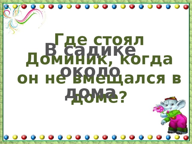 Где стоял Доминик, когда он не вмещался в доме? В садике около дома 