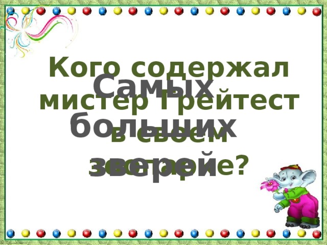 Кого содержал мистер Грейтест в своем зоопарке? Самых больших зверей 