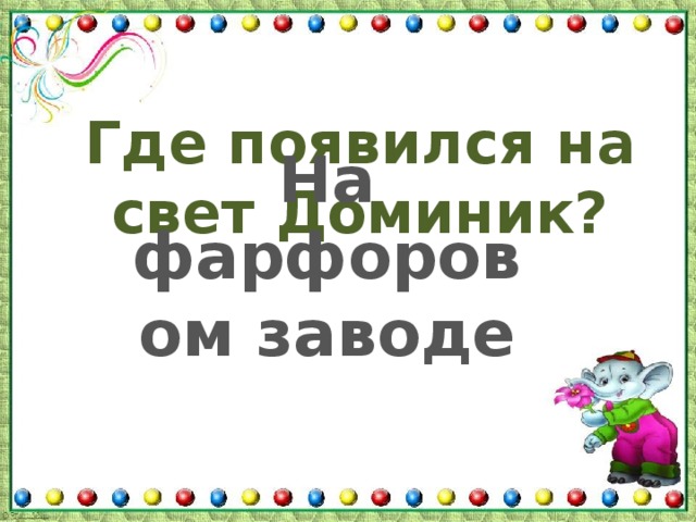 Где появился на свет Доминик? На фарфоровом заводе 