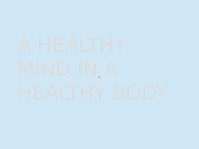A HEALTHY MIND IN A  HEALTHY BODY 