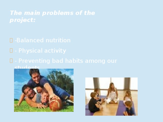 The main problems of the project:  -Balanced nutrition - Physical activity - Preventing bad habits among our students  
