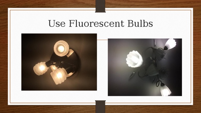 Use Fluorescent Bulbs 