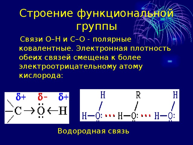 Строение функциональной группы  Связи О–Н и С–О - полярные ковалентные. Электронная плотность обеих связей смещена к более электроотрицательному атому кислорода:      Водородная связь 