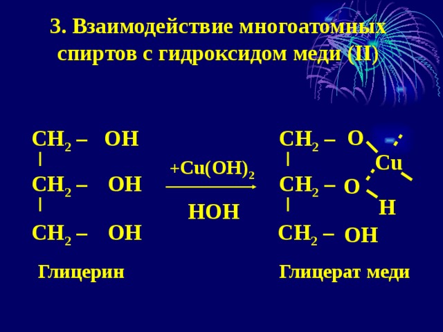 3. Взаимодействие многоатомных спиртов с гидроксидом меди (II) О ОН СН 2 – СН 2 – Cu  + Cu(OH) 2 ОН СН 2 – СН 2 – О Н НOH ОН СН 2 – СН 2 – ОН  Глицерин   Глицерат меди 