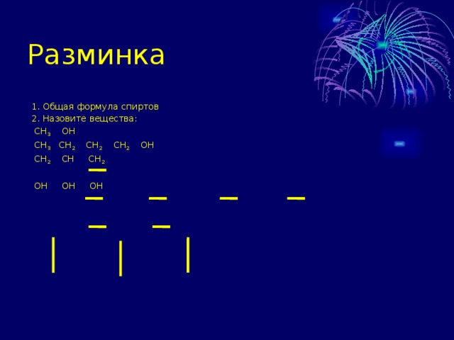 Разминка  1. Общая формула спиртов  2. Назовите вещества:  СН 3 ОН  СН 3 СН 2 СН 2 СН 2 ОН  СН 2 СН СН 2  ОН ОН ОН 