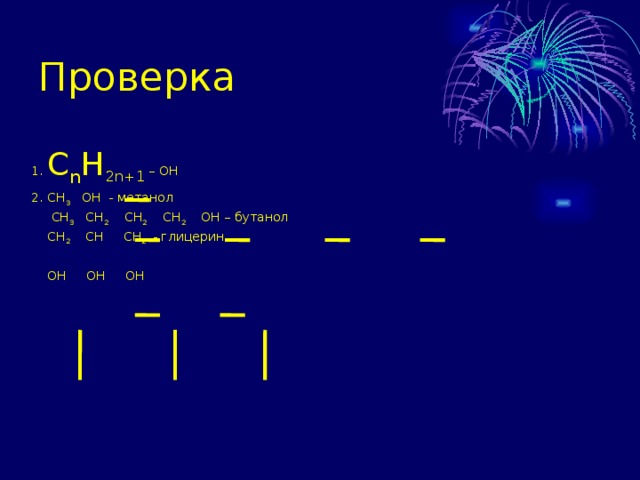 Проверка 1.  C n H 2n+1 – OH 2. СН 3 ОН - метанол  СН 3 СН 2 СН 2 СН 2 ОН – бутанол  СН 2 СН СН 2 - глицерин  ОН ОН ОН 