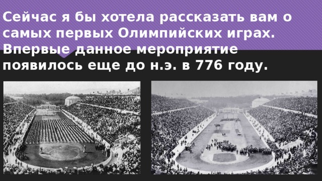 Сейчас я бы хотела рассказать вам о самых первых Олимпийских играх.  Впервые данное мероприятие появилось еще до н.э. в 776 году. 