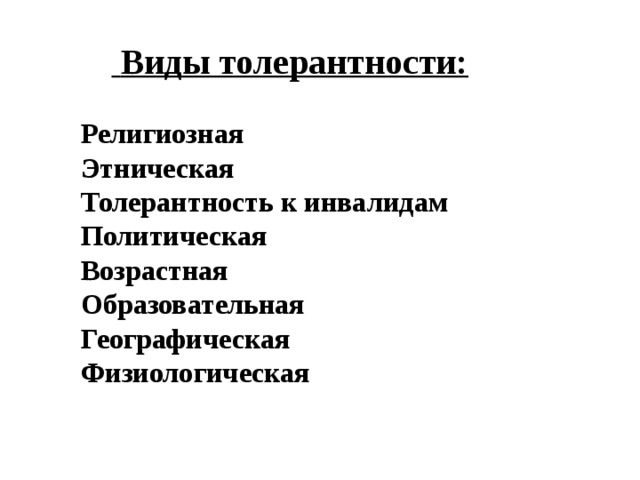  Виды толерантности:   Религиозная  Этническая  Толерантность к инвалидам  Политическая  Возрастная  Образовательная  Географическая  Физиологическая    