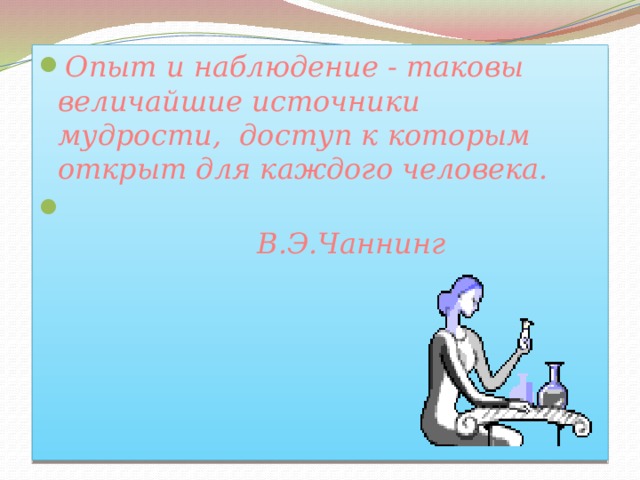 Опыт и наблюдение - таковы величайшие источники мудрости, доступ к которым открыт для каждого человека.  В.Э.Чаннинг  