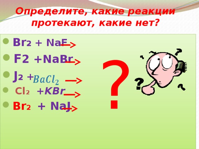 Определите, какие реакции протекают, какие нет? Br 2 + NaF F 2 +NaBr J 2 +   Cl 2 +KBr  Br 2  + NaJ ?  
