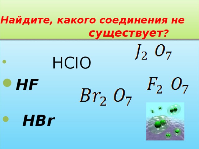 Найдите, какого соединения не существует ?   HCIO  HF    HBr     