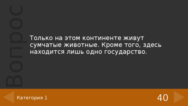 Только на этом континенте живут сумчатые животные. Кроме того, здесь находится лишь одно государство. 40 Категория 1 