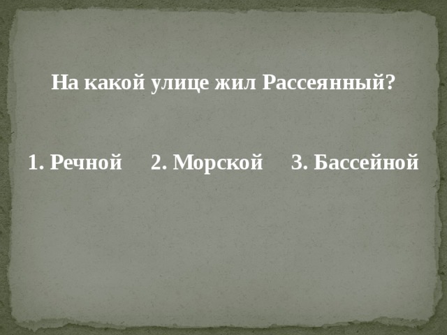 На какой улице жил Рассеянный?   1. Речной 2. Морской 3. Бассейной 