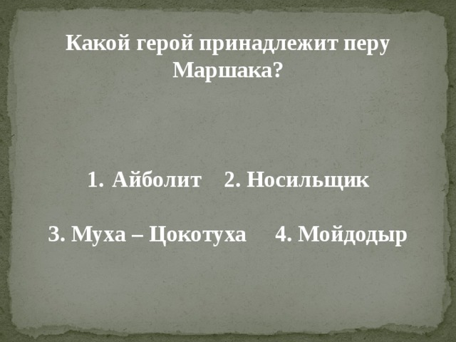  Какой герой принадлежит перу Маршака?    Айболит 2. Носильщик  3. Муха – Цокотуха 4. Мойдодыр 