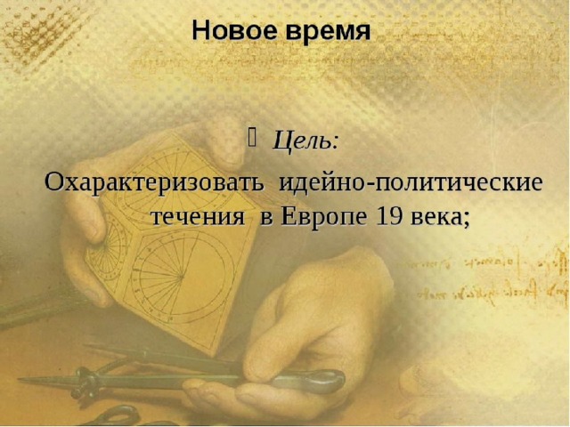 Новое время Цель: Охарактеризовать идейно-политические течения в Европе 19 века  
