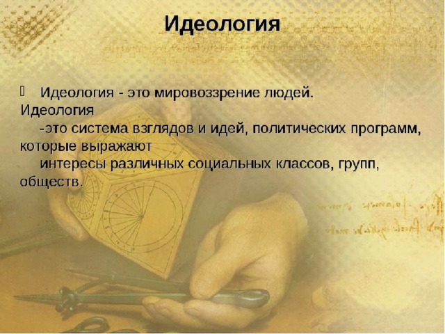 Идеология Идеология - это мировоззрение людей. Идеология -это система взглядов и идей, политических программ, которые выражают интересы различных социальных классов, групп, обществ.  