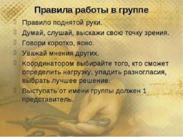 Правила работы в группе Правило поднятой руки. Думай, слушай, выскажи свою точку зрения. Говори коротко, ясно. Уважай мнения других. Координатором выбирайте того, кто сможет определить нагрузку, уладить разногласия, выбрать лучшее решение. Выступать от имени группы должен 1 представитель.  
