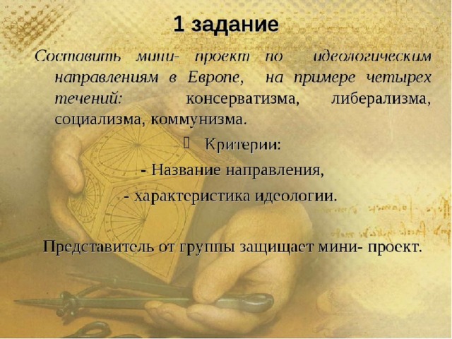 1 задание Составить мини- проект по идеологическим направлениям в Европе, на примере четырех течений: консерватизма, либерализма, социализма, коммунизма. Критерии: - Название направления, - характеристика идеологии. Представитель от группы защищает мини- проект.  