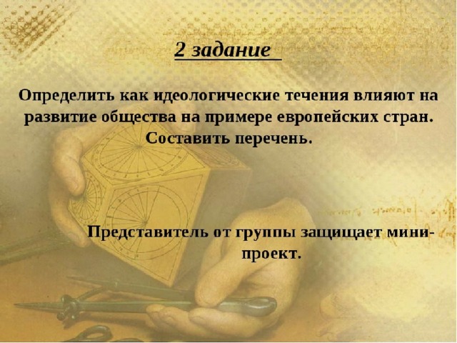 2 задание Определить как идеологические течения влияют на развитие общества на примере европейских стран. Составить перечень. Представитель от группы защищает мини- проект.  