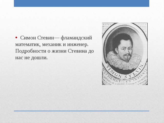 Симон Стевин— фламандский математик, механик и инженер. Подробности о жизни Стевина до нас не дошли. 