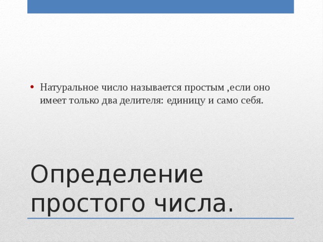Натуральное число называется простым ,если оно имеет только два делителя: единицу и само себя. Определение простого числа. 