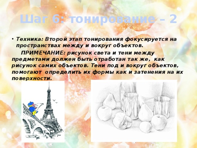 Шаг 6: тонирование – 2 Техника: Второй этап тонирования фокусируется на пространствах между и вокруг объектов.  ПРИМЕЧАНИЕ: рисунок света и тени между предметами должен быть отработан так же, как рисунок самих объектов. Тени под и вокруг объектов, помогают определить их формы как и затенения на их поверхности. 