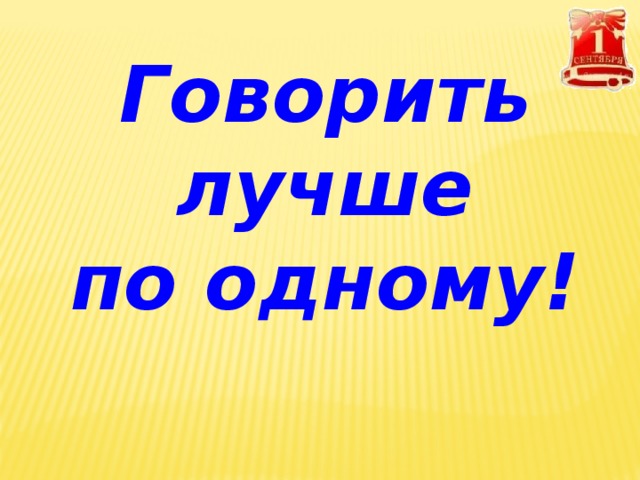 Говорить лучше по одному! 