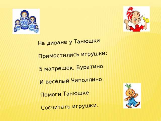 На диване у Танюшки Примостились игрушки: 5 матрёшек, Буратино И весёлый Чиполлино. Помоги Танюшке Сосчитать игрушки. 