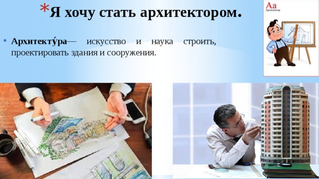 Я хочу стать архитектором . Архитекту́ра — искусство и наука строить, проектировать здания и сооружения.