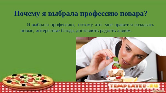 Почему я выбрала профессию повара?  Я выбрала профессию, потому что мне нравится создавать новые, интересные блюда, доставлять радость людям.
